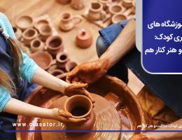 بهترین آموزشگاه‌ های سفالگری کودک: خلاقیت و هنر کنار هم