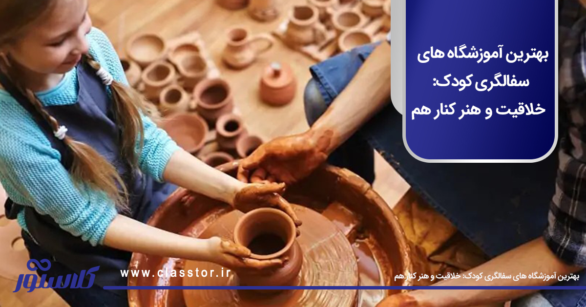بهترین آموزشگاه های سفالگری کودک: خلاقیت و هنر کنار هم