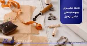 5 نکته طلایی برای بهبود مهارت‌های خیاطی در منزل