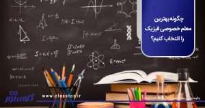 چگونه بهترین معلم خصوصی فیزیک را انتخاب کنیم؟