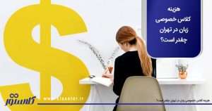 هزینه کلاس خصوصی زبان در تهران چقدر است؟
